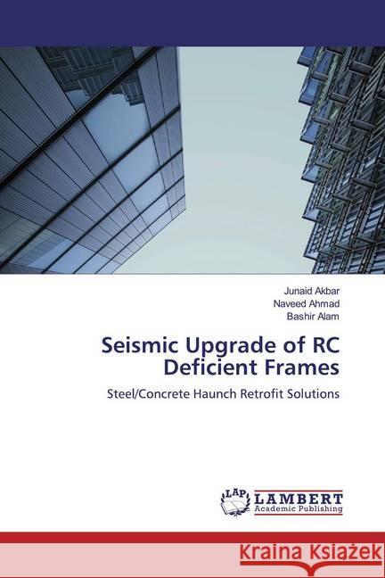 Seismic Upgrade of RC Deficient Frames : Steel/Concrete Haunch Retrofit Solutions Akbar, Junaid; Ahmad, Naveed; Alam, Bashir 9786200787903