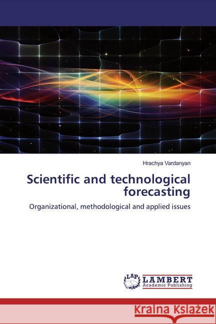 Scientific and technological forecasting : Organizational, methodological and applied issues Vardanyan, Hrachya 9786200788221