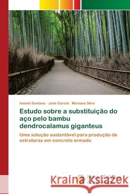 Estudo sobre a substituição do aço pelo bambu dendrocalamus giganteus Ismael Santana, José García, Mariana Silva 9786200789686 Novas Edicoes Academicas