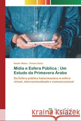 Mídia e Esfera Pública: Um Estudo da Primavera Árabe Heider Matos, Poliana Sales 9786200796516 Novas Edicoes Academicas