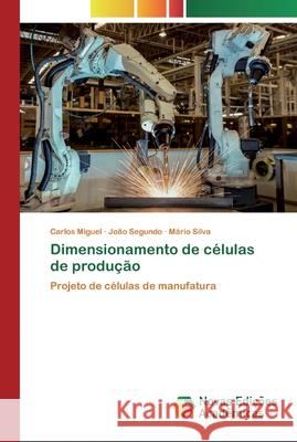 Dimensionamento de células de produção Carlos Miguel, João Segundo, Mário Silva 9786200799296 Novas Edicoes Academicas