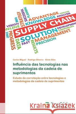 Influência das tecnologias nas metodologias da cadeia de suprimentos Carlos Miguel, Rodrigo Oliveira, Silvio Silva 9786200799371