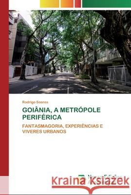 Goiânia, a Metrópole Periférica Rodrigo Soares 9786200801937