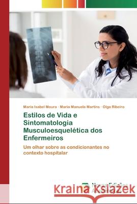 Estilos de Vida e Sintomatologia Musculoesquelética dos Enfermeiros Maria Isabel Moura, Maria Manuela Martins, Olga Ribeiro 9786200802408