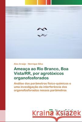 Ameaça ao Rio Branco, Boa Vista/RR, por agrotóxicos organofosforados Alex Araújo, Henrique Silva 9786200804495