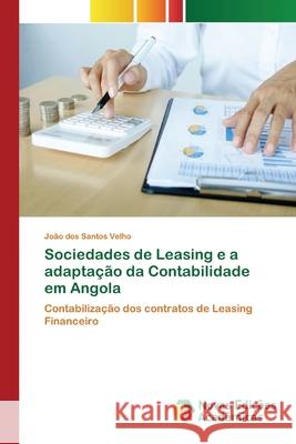 Sociedades de Leasing e a adaptação da Contabilidade em Angola Velho, João Dos Santos 9786200806796