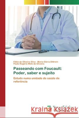 Passeando com Foucault: Poder, saber e sujeito Fábio de Oliveira Silva, Maria Glória Dittrich, Paulo Rogério Melo de Oliveira 9786200806895