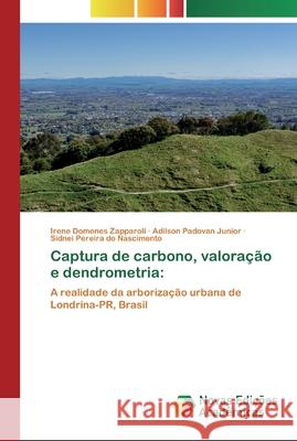 Captura de carbono, valoração e dendrometria Irene Domenes Zapparoli, Adilson Padovan Junior, Sidnei Pereira Do Nascimento 9786200807489