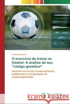 O exercício de treino no futebol: A análise do seu código genético Frederico Xavier 9786200808493 Novas Edicoes Academicas