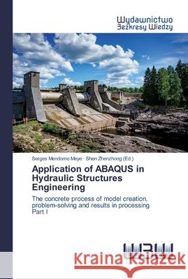 Application of ABAQUS in Hydraulic Structures Engineering Serges Mendomo Meye, Shen Zhenzhong (Ed ) 9786200811462