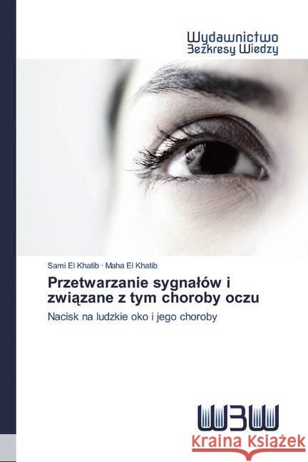 Przetwarzanie sygnalów i zwiazane z tym choroby oczu : Nacisk na ludzkie oko i jego choroby El Khatib, Sami; El Khatib, Maha 9786200811974