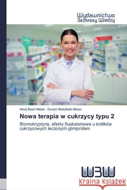 Nowa terapia w cukrzycy typu 2 : Bromokryptyna, efekty fluoksteinowe u królików cukrzycowych leczonych glimipridem Basil Abbas, Areej; Abdulhadi Abbas, Duraid 9786200814609 Wydawnictwo Bezkresy Wiedzy