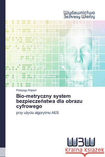 Bio-metryczny system bezpieczenstwa dla obrazu cyfrowego : przy uzyciu algorytmu AES Rajesh, Polepogu 9786200815057 Wydawnictwo Bezkresy Wiedzy