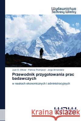 Przewodnik przygotowania prac badawczych Juan O Ollivier, Patricia Thompson, PhD, Jorge Armendáriz 9786200815279 Wydawnictwo Bezkresy Wiedzy