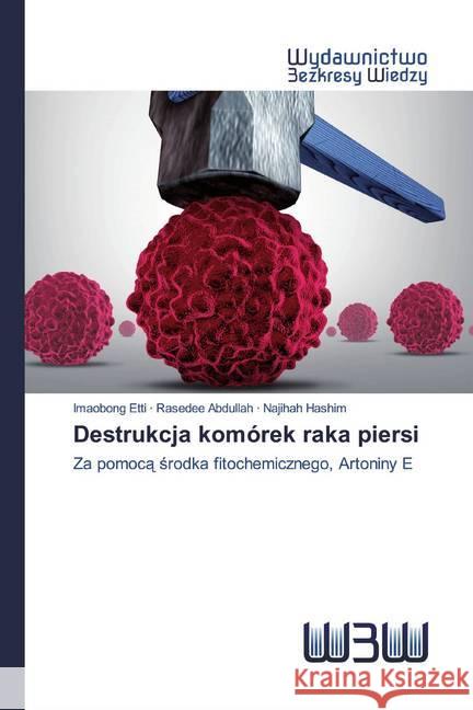 Destrukcja komórek raka piersi : Za pomoca srodka fitochemicznego, Artoniny E Etti, Imaobong; Abdullah, Rasedee; Hashim, Najihah 9786200815491 Wydawnictwo Bezkresy Wiedzy