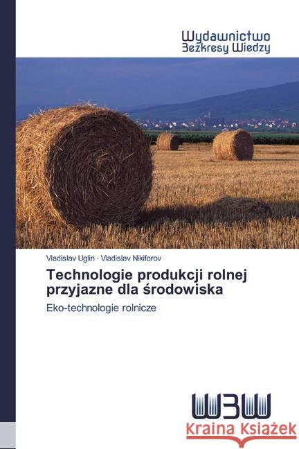 Technologie produkcji rolnej przyjazne dla srodowiska : Eko-technologie rolnicze Uglin, Vladislav; Nikiforov, Vladislav 9786200816467 Wydawnictwo Bezkresy Wiedzy