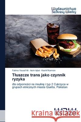 Tluszcze trans jako czynnik ryzyka Fatima Yousaf Ali, Asim Iqbal, Kashif Kamran 9786200817426 Wydawnictwo Bezkresy Wiedzy