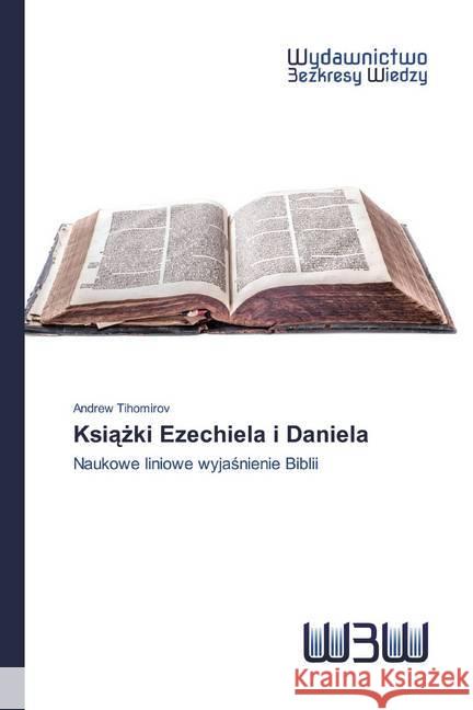 Ksiazki Ezechiela i Daniela : Naukowe liniowe wyjasnienie Biblii Tihomirov, Andrew 9786200817648 Wydawnictwo Bezkresy Wiedzy