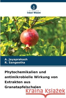 Phytochemikalien und antimikrobielle Wirkung von Extrakten aus Granatapfelschalen Jayaprakash, A., Sangeetha, R. 9786200820952 Verlag Unser Wissen