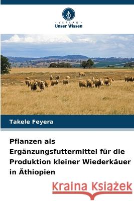 Pflanzen als Ergänzungsfuttermittel für die Produktion kleiner Wiederkäuer in Äthiopien Feyera, Takele 9786200821614 Verlag Unser Wissen