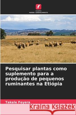 Pesquisar plantas como suplemento para a produção de pequenos ruminantes na Etiópia Feyera, Takele 9786200821676 Edições Nosso Conhecimento