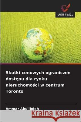 Skutki cenowych ograniczen dostepu dla rynku nieruchomosci w centrum Toronto Abulibdeh, Ammar 9786200823830