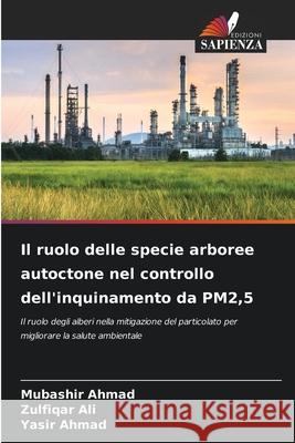 Il ruolo delle specie arboree autoctone nel controllo dell'inquinamento da PM2,5 Ahmad, Mubashir, Ali, Zulfiqar, Ahmad, Yasir 9786200827166 Edizioni Sapienza