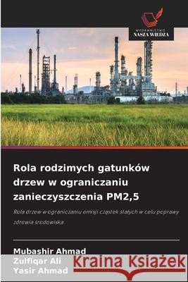 Rola rodzimych gatunków drzew w ograniczaniu zanieczyszczenia PM2,5 Ahmad, Mubashir, Ali, Zulfiqar, Ahmad, Yasir 9786200827203 Wydawnictwo Nasza Wiedza