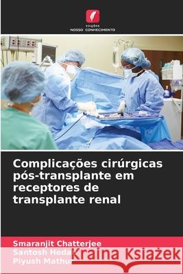 Complicações cirúrgicas pós-transplante em receptores de transplante renal Chatterjee, SMARANJIT, Hedau, Santosh, Mathur, Piyush 9786200827630