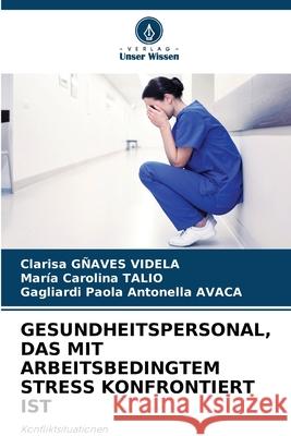 GESUNDHEITSPERSONAL, DAS MIT ARBEITSBEDINGTEM STRESS KONFRONTIERT IST GÑAVES VIDELA, Clarisa, Talio, Maria Carolina, AVACA, Gagliardi Paola Antonella 9786200828248 Verlag Unser Wissen