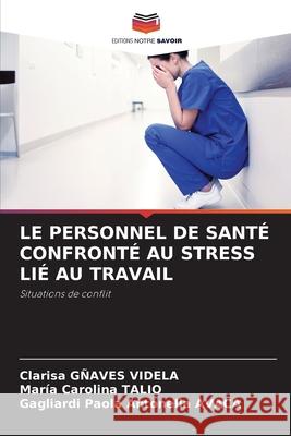 LE PERSONNEL DE SANTÉ CONFRONTÉ AU STRESS LIÉ AU TRAVAIL GÑAVES VIDELA, Clarisa, Talio, Maria Carolina, AVACA, Gagliardi Paola Antonella 9786200828255 Editions Notre Savoir