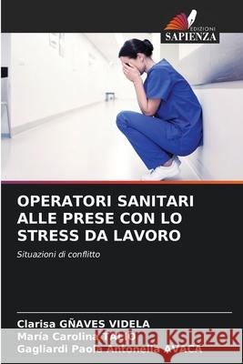OPERATORI SANITARI ALLE PRESE CON LO STRESS DA LAVORO GÑAVES VIDELA, Clarisa, Talio, Maria Carolina, AVACA, Gagliardi Paola Antonella 9786200828309 Edizioni Sapienza