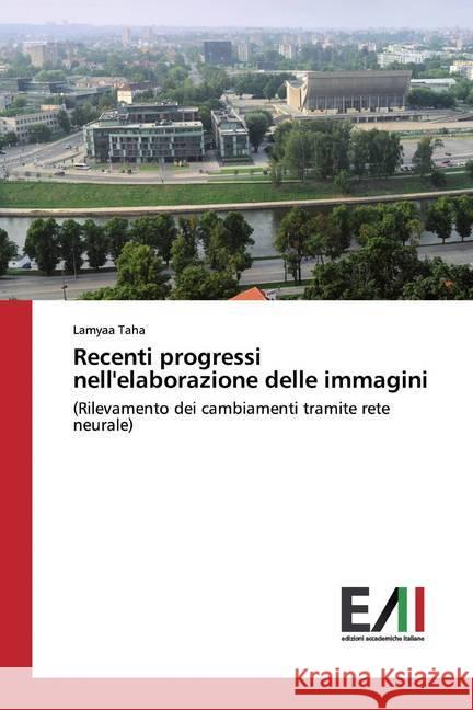 Recenti progressi nell'elaborazione delle immagini : (Rilevamento dei cambiamenti tramite rete neurale) Taha, Lamyaa 9786200835239 Edizioni Accademiche Italiane