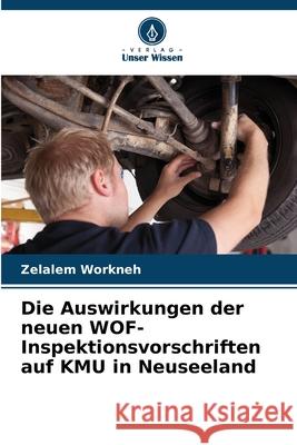 Die Auswirkungen der neuen WOF-Inspektionsvorschriften auf KMU in Neuseeland Workneh, Zelalem 9786200843722