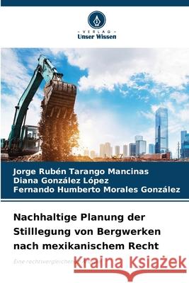 Nachhaltige Planung der Stilllegung von Bergwerken nach mexikanischem Recht Tarango Mancinas, Jorge Rubén, González López, Diana, Morales González, Fernando Humberto 9786200845405 Verlag Unser Wissen
