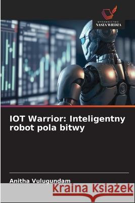 IOT Warrior: Inteligentny robot pola bitwy Vulugundam, Anitha 9786200847171