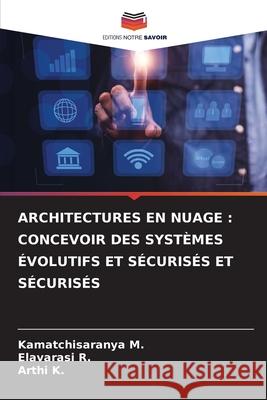 ARCHITECTURES EN NUAGE : CONCEVOIR DES SYSTÈMES ÉVOLUTIFS ET SÉCURISÉS ET SÉCURISÉS M., Kamatchisaranya, R., Elavarasi, K., Arthi 9786200848277