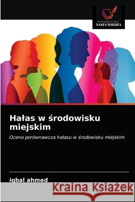 Halas w srodowisku miejskim : Ocena porównawcza halasu w srodowisku miejskim Ahmed, Iqbal 9786200851963