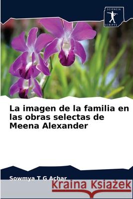 La imagen de la familia en las obras selectas de Meena Alexander Sowmya T G Achar 9786200857651