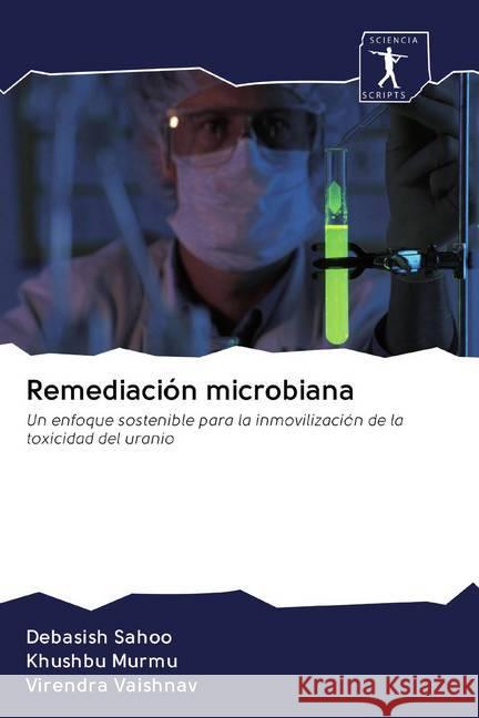 Remediación microbiana : Un enfoque sostenible para la inmovilización de la toxicidad del uranio Sahoo, Debasish; Murmu, Khushbu; Vaishnav, Virendra 9786200857958