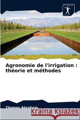 Agronomie de l'irrigation: théorie et méthodes Thomas Abraham 9786200859808 Sciencia Scripts