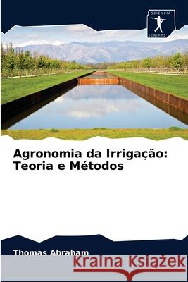 Agronomia da Irrigação: Teoria e Métodos Thomas Abraham 9786200859860 Sciencia Scripts