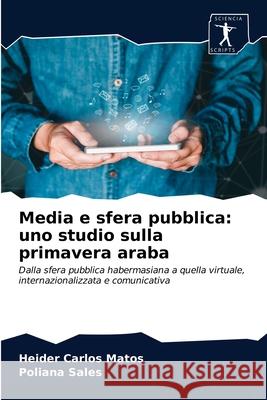 Media e sfera pubblica: uno studio sulla primavera araba Heider Carlos Matos, Poliana Sales 9786200861528 Sciencia Scripts