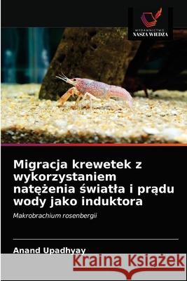 Migracja krewetek z wykorzystaniem natężenia światla i prądu wody jako induktora Upadhyay, Anand 9786200861856 Wydawnictwo Nasza Wiedza