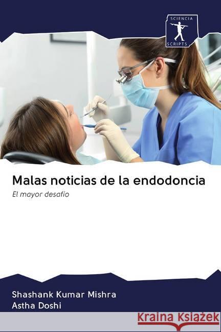 Malas noticias de la endodoncia : El mayor desafío Mishra, Shashank Kumar; Doshi, Astha 9786200866554