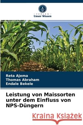 Leistung von Maissorten unter dem Einfluss von NPS-Düngern Reta Ajema, Thomas Abraham, Endale Bekele 9786200866882 Verlag Unser Wissen