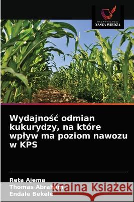 Wydajnośc odmian kukurydzy, na które wplyw ma poziom nawozu w KPS Reta Ajema, Thomas Abraham, Endale Bekele 9786200867001 Wydawnictwo Nasza Wiedza