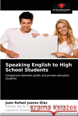 Speaking English to High School Students Juan Rafael Juarez Díaz, Efraín de la Cruz Bardalez Zapata, Llanice Chota Riva 9786200868534 Our Knowledge Publishing