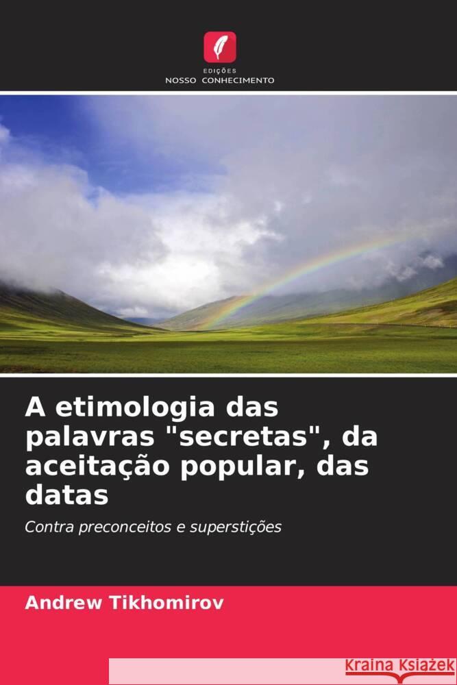 A etimologia das palavras secretas, da aceitação popular, das datas Tikhomirov, Andrew 9786200869524 Edicoes Nosso Conhecimento
