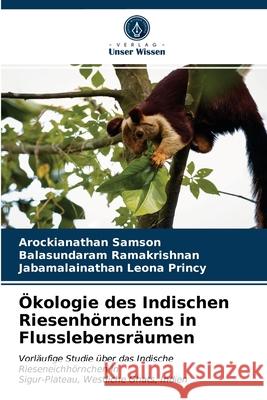 Ökologie des Indischen Riesenhörnchens in Flusslebensräumen Arockianathan Samson, Balasundaram Ramakrishnan, Jabamalainathan Leona Princy 9786200870674